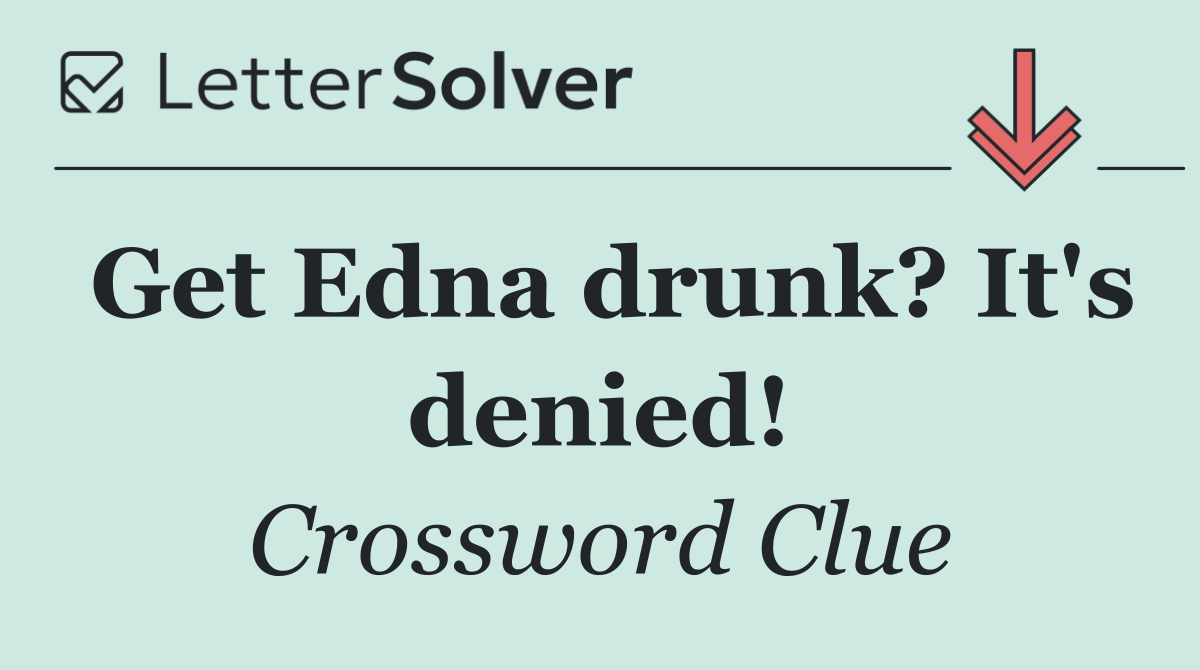 Get Edna drunk? It's denied!