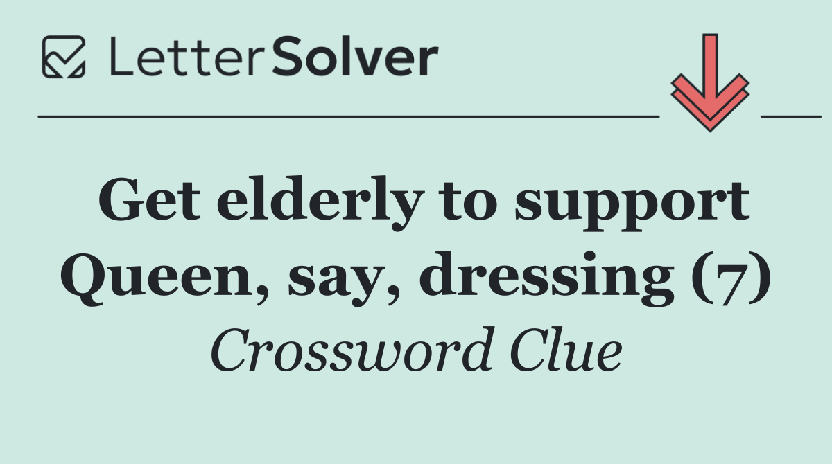 Get elderly to support Queen, say, dressing (7)