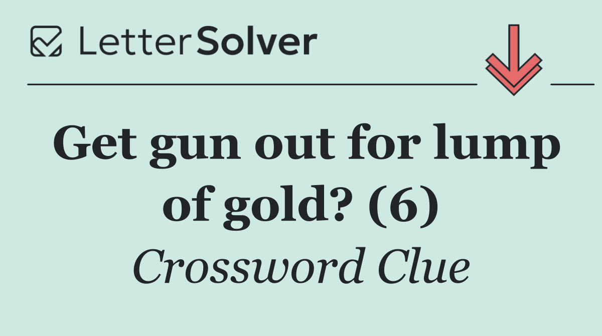 Get gun out for lump of gold? (6)