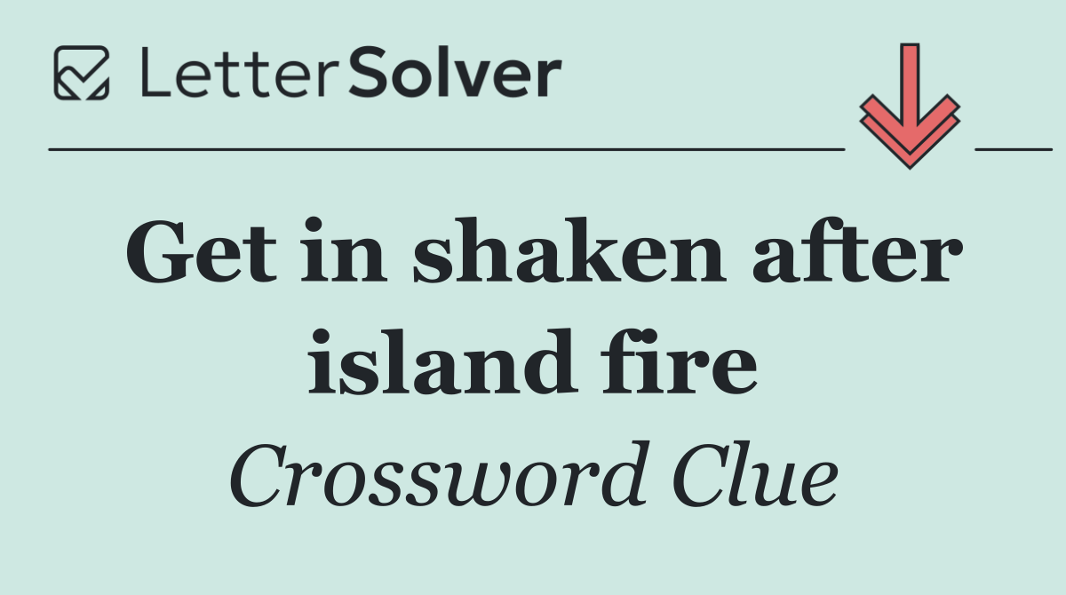 Get in shaken after island fire