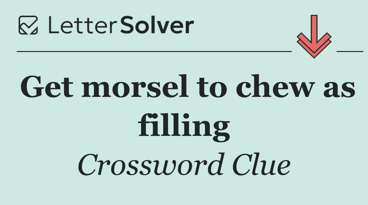 Get morsel to chew as filling