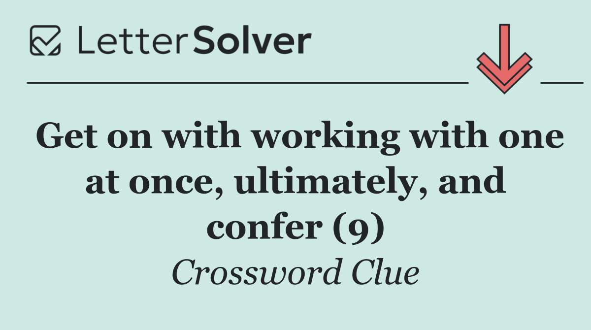 Get on with working with one at once, ultimately, and confer (9)