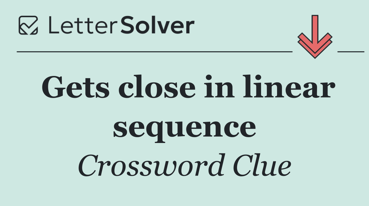 Gets close in linear sequence