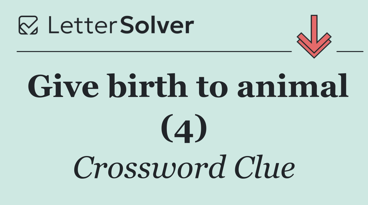 Give birth to animal (4)
