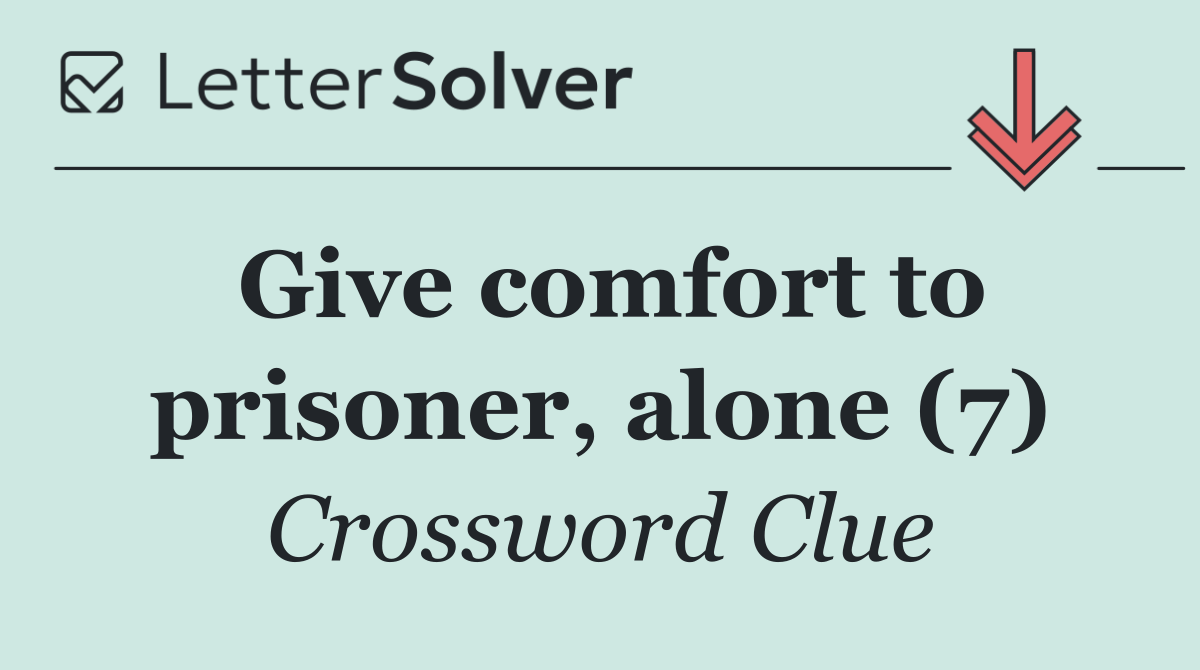 Give comfort to prisoner, alone (7)