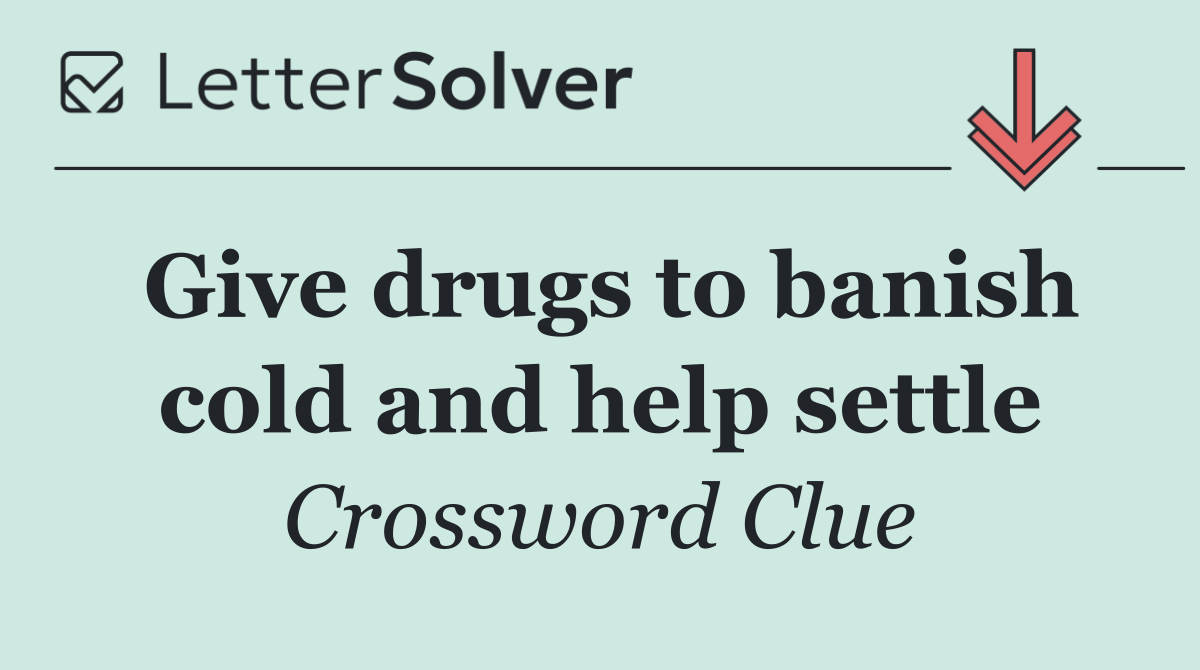Give drugs to banish cold and help settle