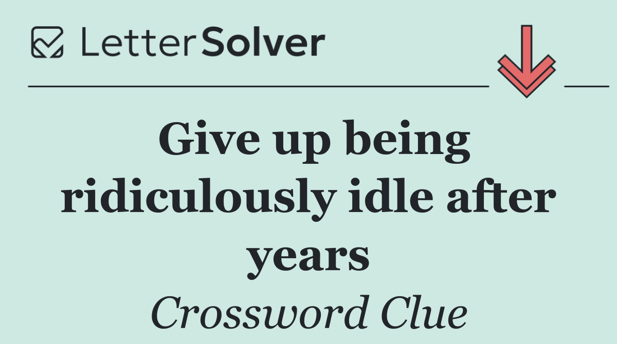 Give up being ridiculously idle after years