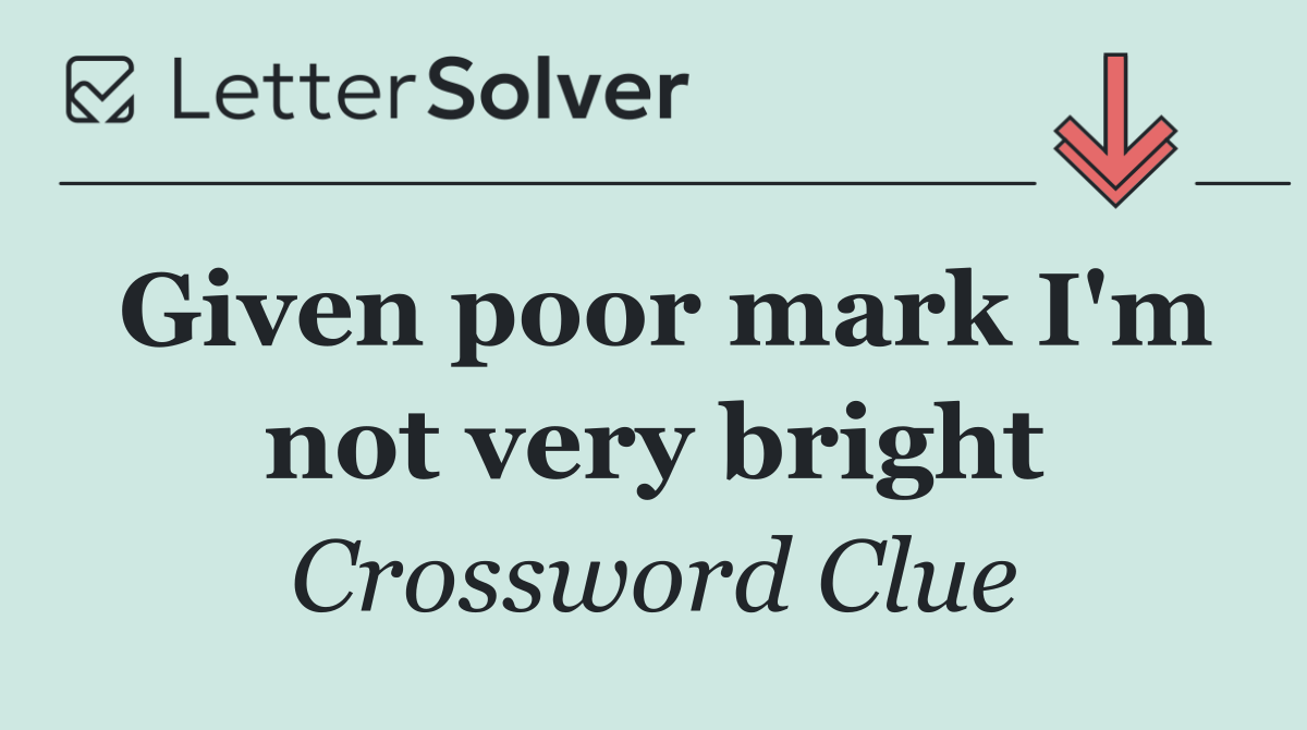 Given poor mark I'm not very bright