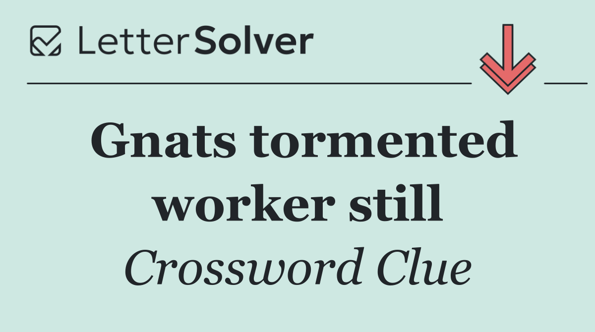 Gnats tormented worker still