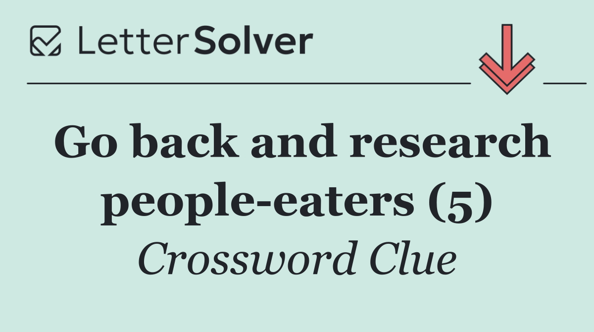 Go back and research people eaters (5)