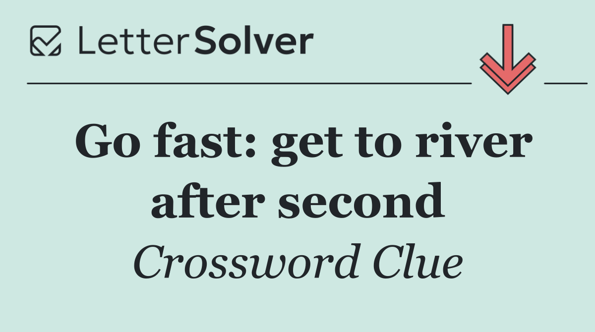 Go fast: get to river after second