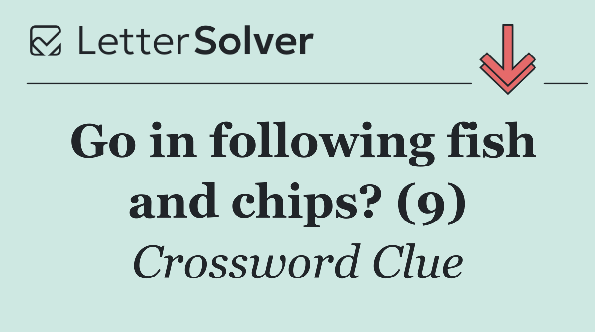 Go in following fish and chips? (9)