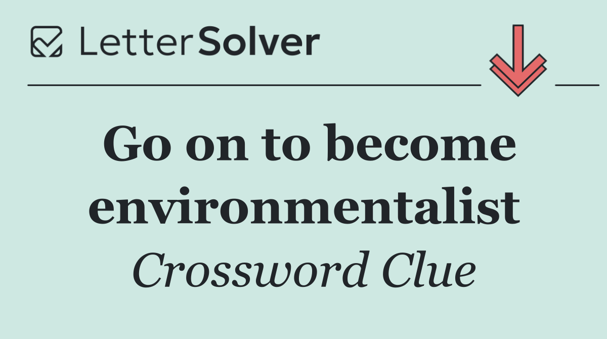 Go on to become environmentalist