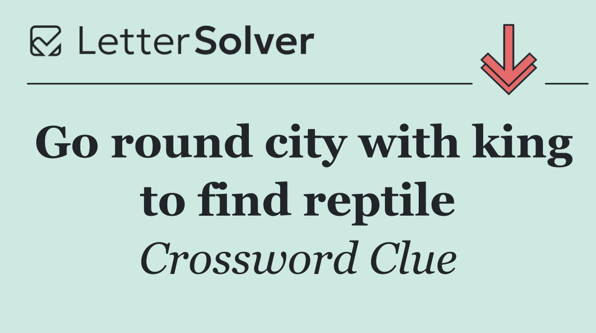 Go round city with king to find reptile