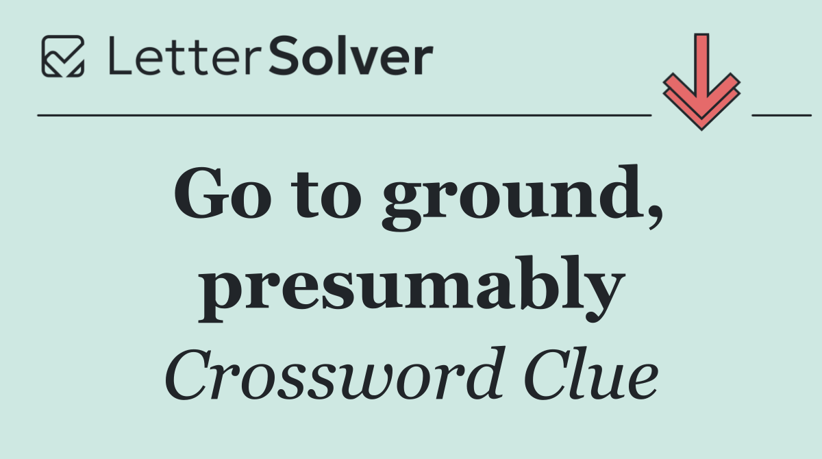 Go to ground, presumably