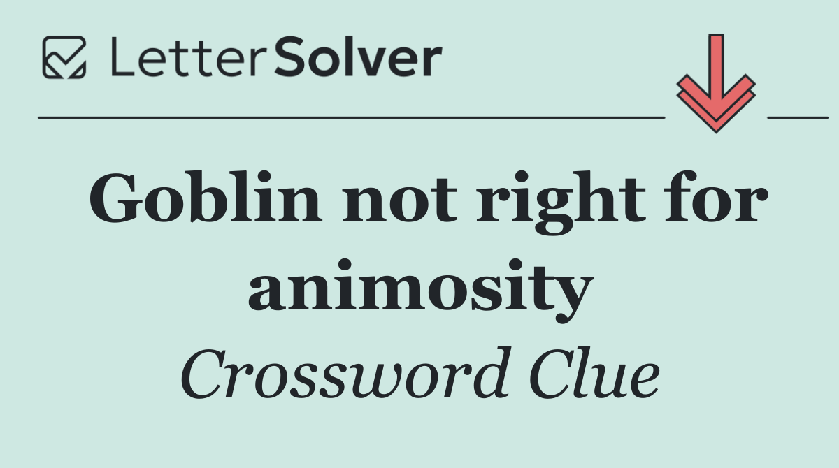 Goblin not right for animosity
