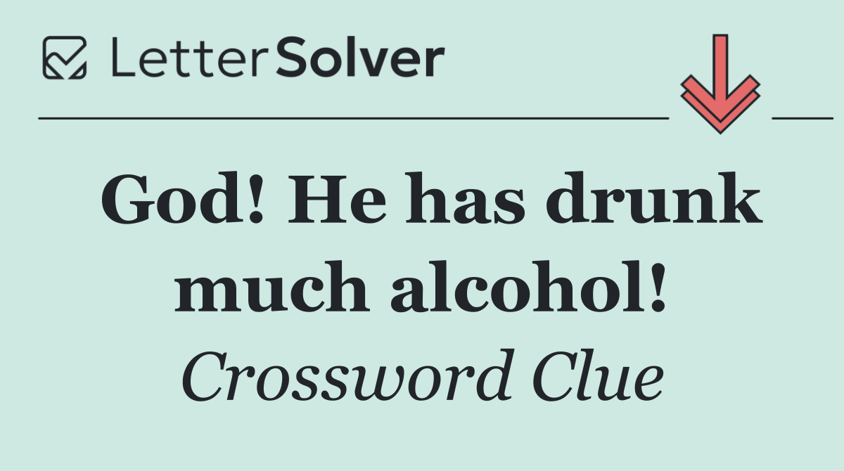 God! He has drunk much alcohol!