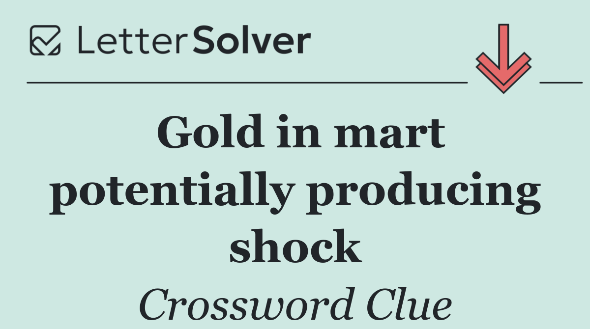 Gold in mart potentially producing shock