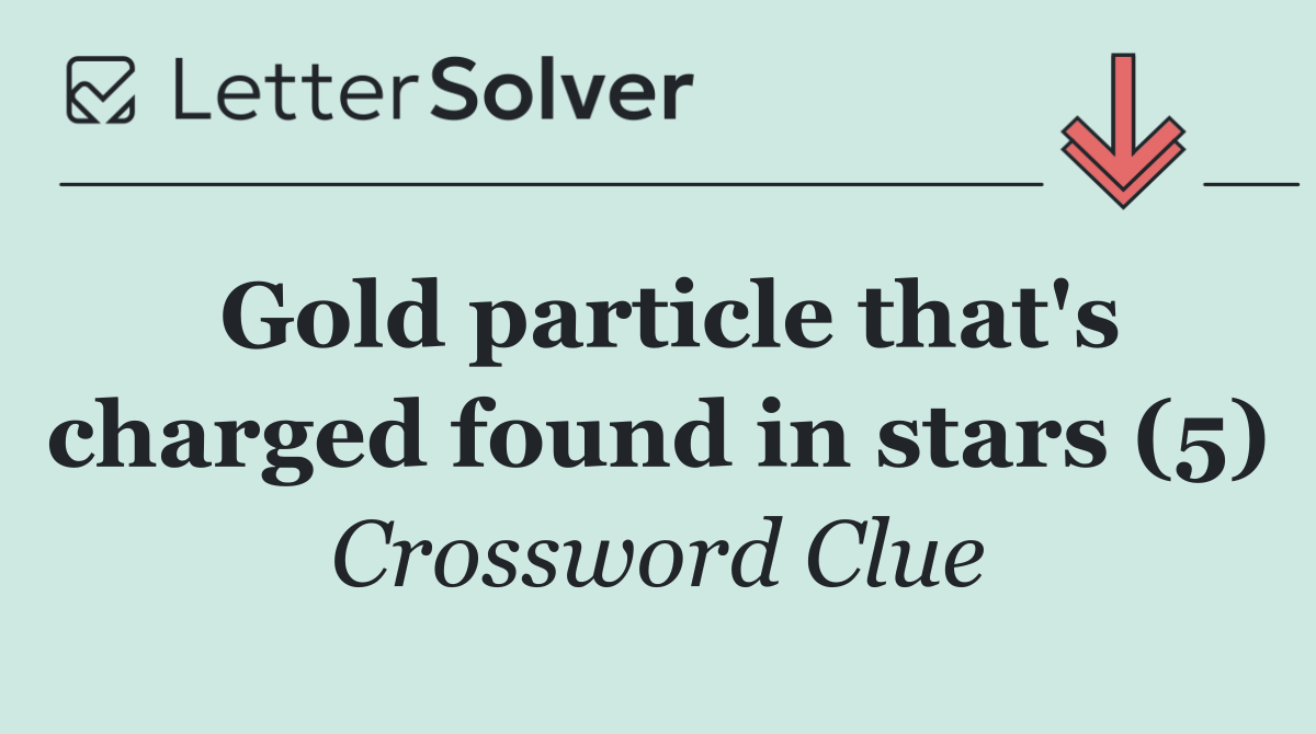 Gold particle that's charged found in stars (5)