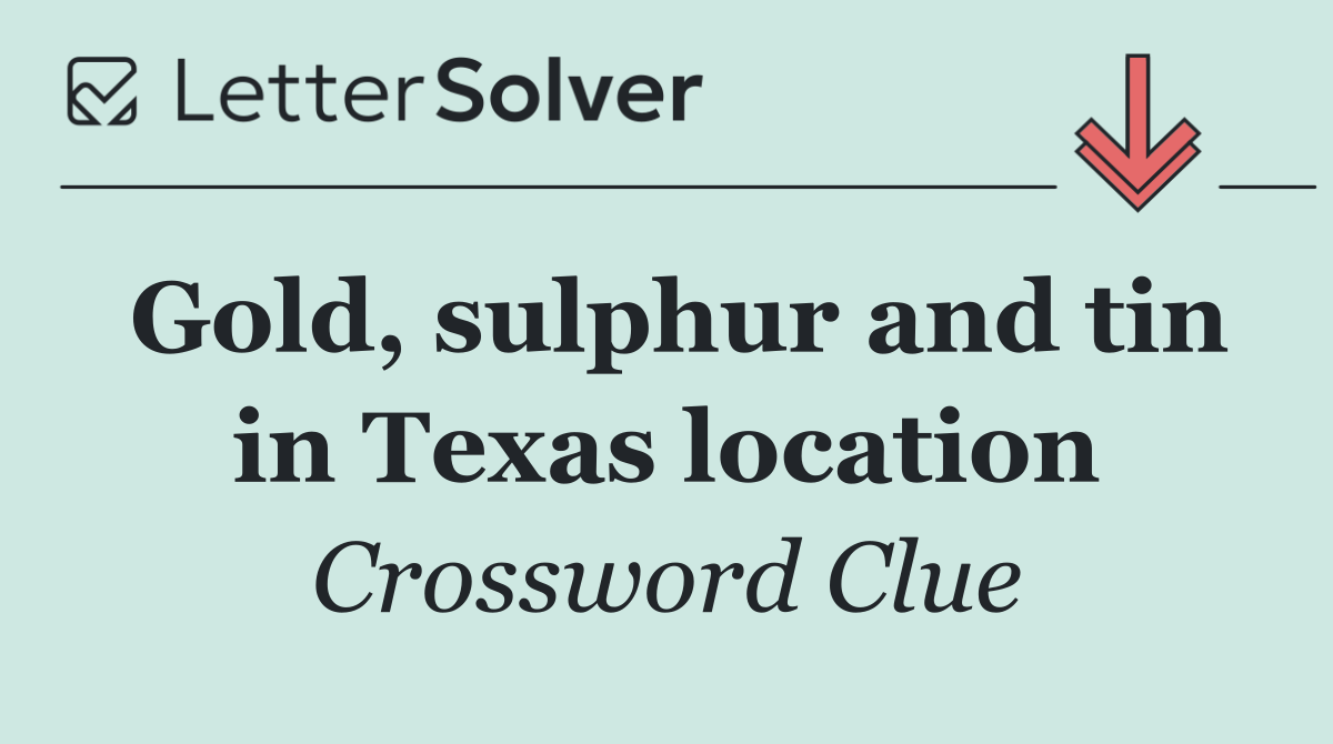 Gold, sulphur and tin in Texas location