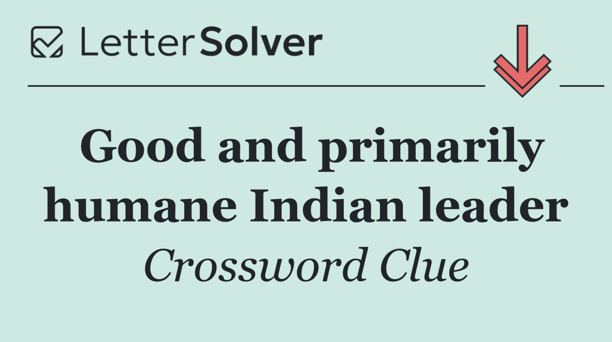 Good and primarily humane Indian leader
