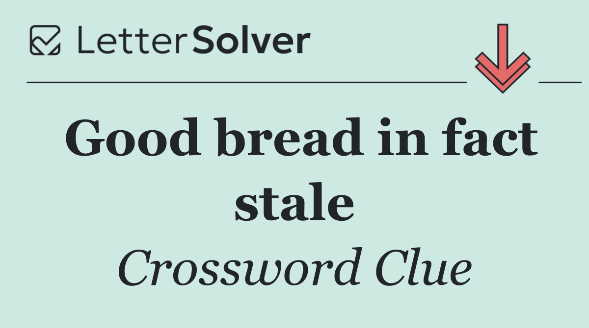 Good bread in fact stale