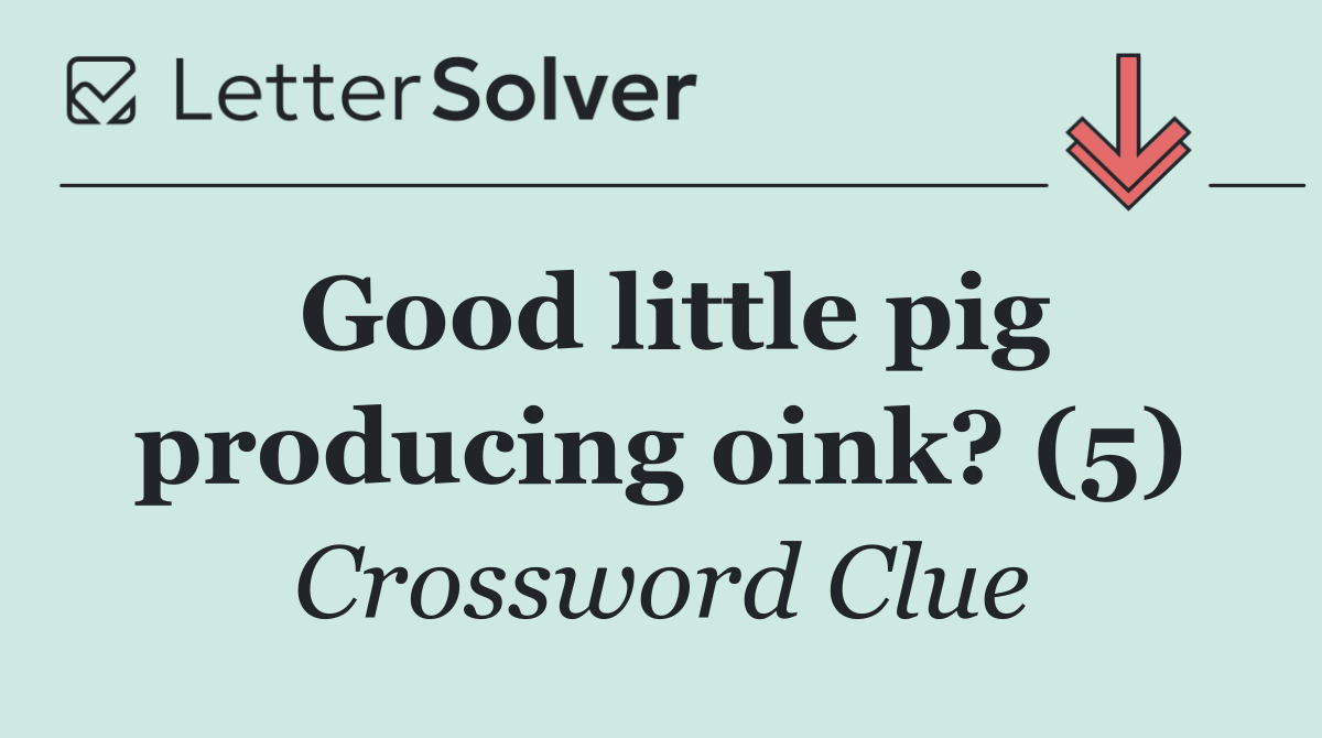 Good little pig producing oink? (5)