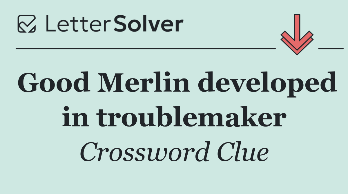 Good Merlin developed in troublemaker