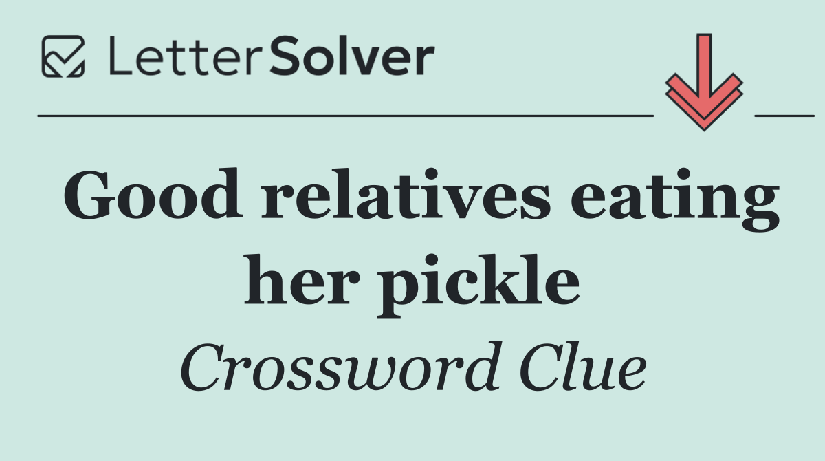 Good relatives eating her pickle
