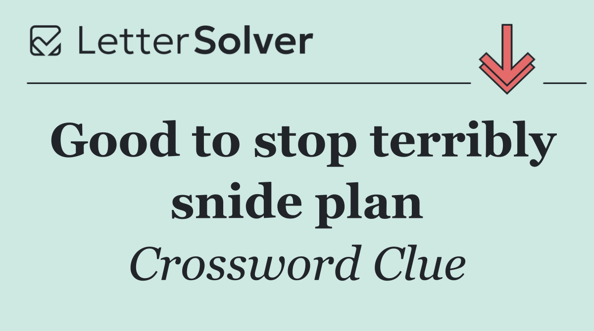 Good to stop terribly snide plan