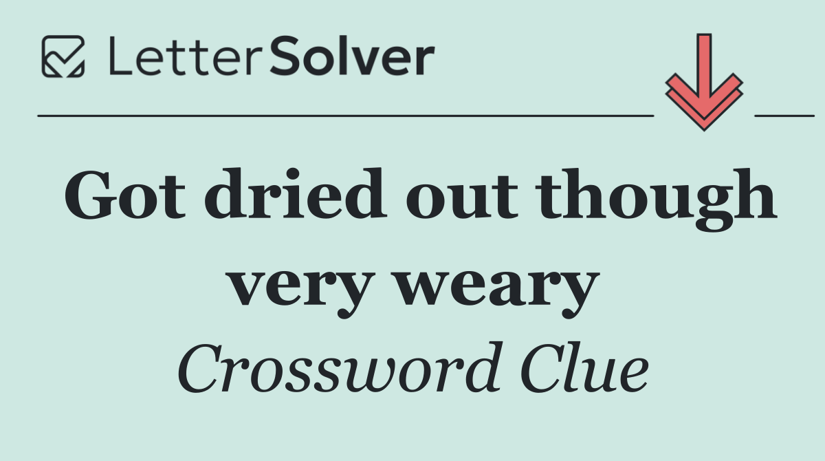 Got dried out though very weary