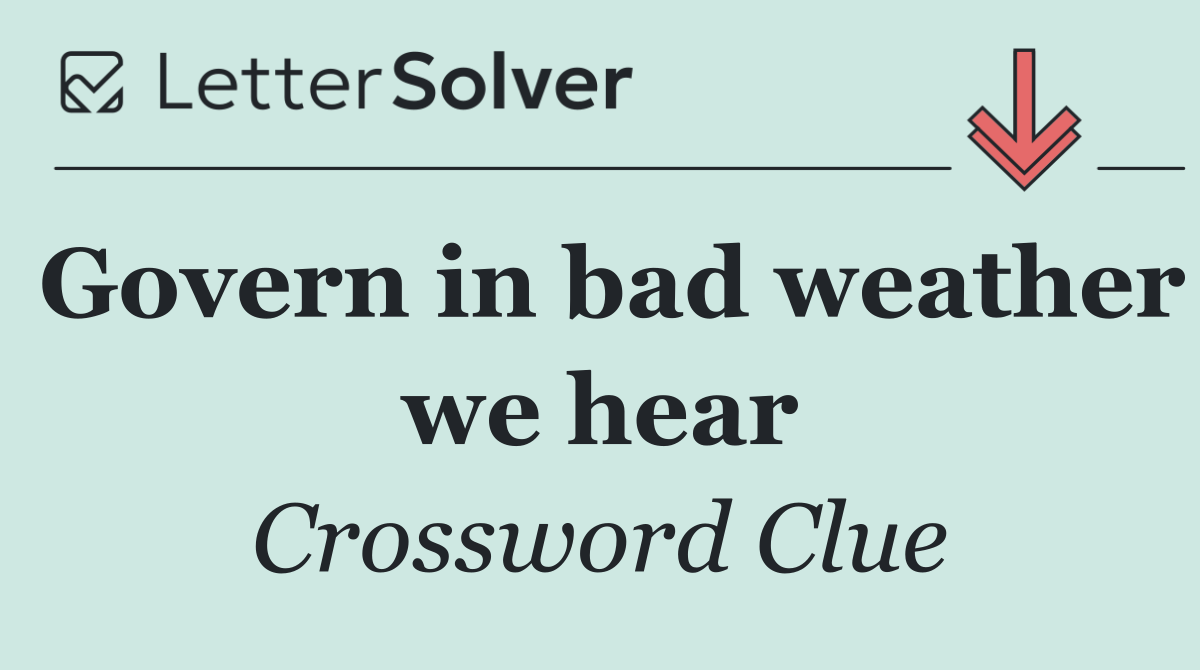 Govern in bad weather we hear