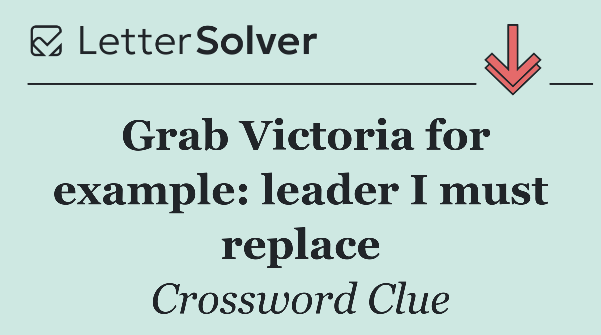 Grab Victoria for example: leader I must replace