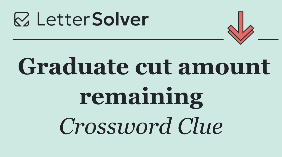 Graduate cut amount remaining