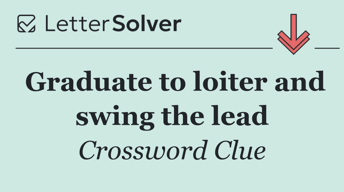 Graduate to loiter and swing the lead