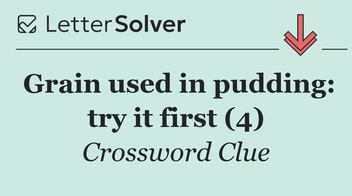 Grain used in pudding: try it first (4)