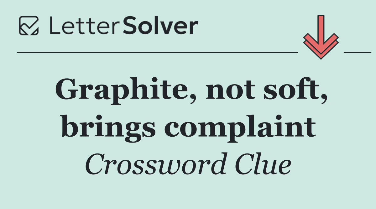 Graphite, not soft, brings complaint
