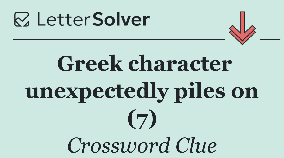 Greek character unexpectedly piles on (7)