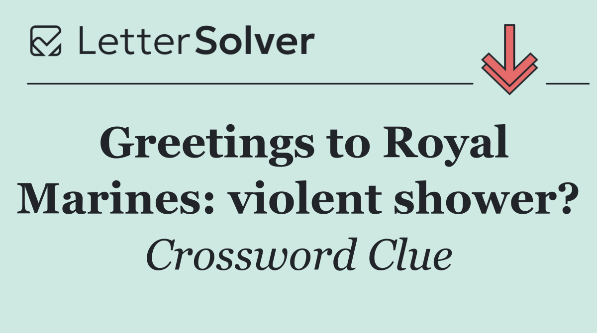 Greetings to Royal Marines: violent shower?