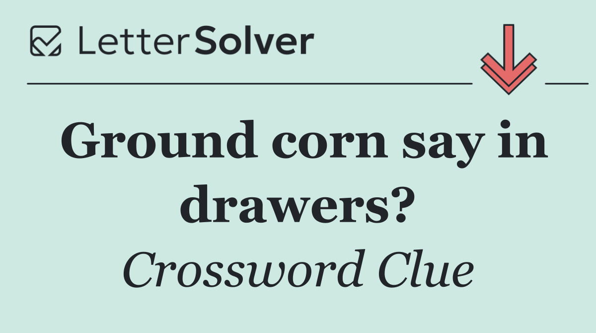 Ground corn say in drawers?