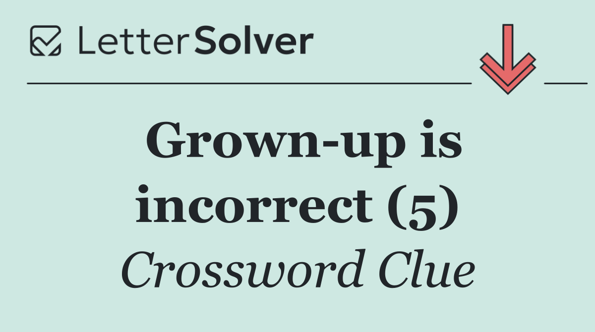 Grown up is incorrect (5)