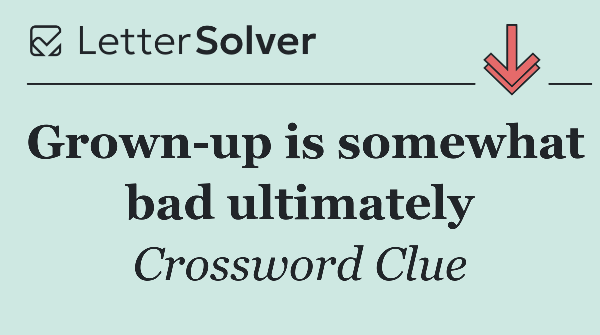 Grown up is somewhat bad ultimately