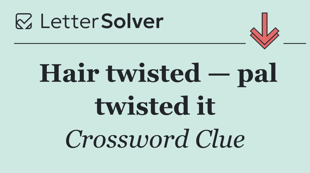 Hair twisted — pal twisted it