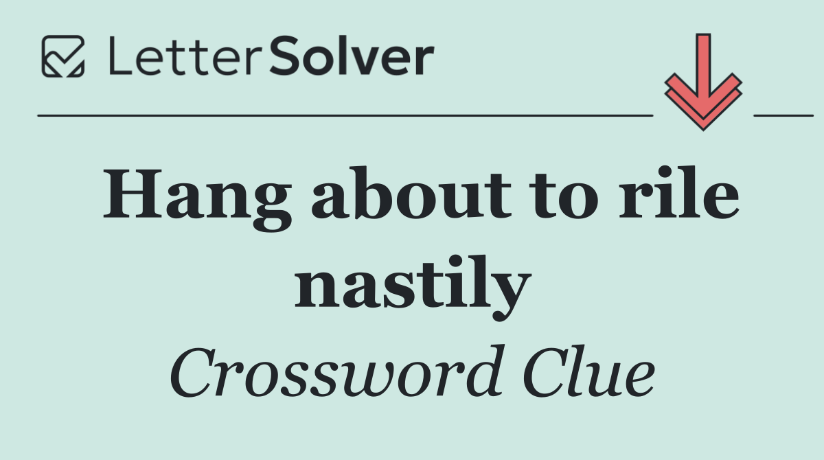 Hang about to rile nastily