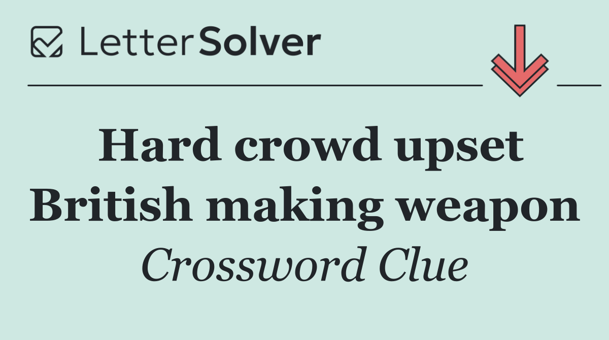 Hard crowd upset British making weapon