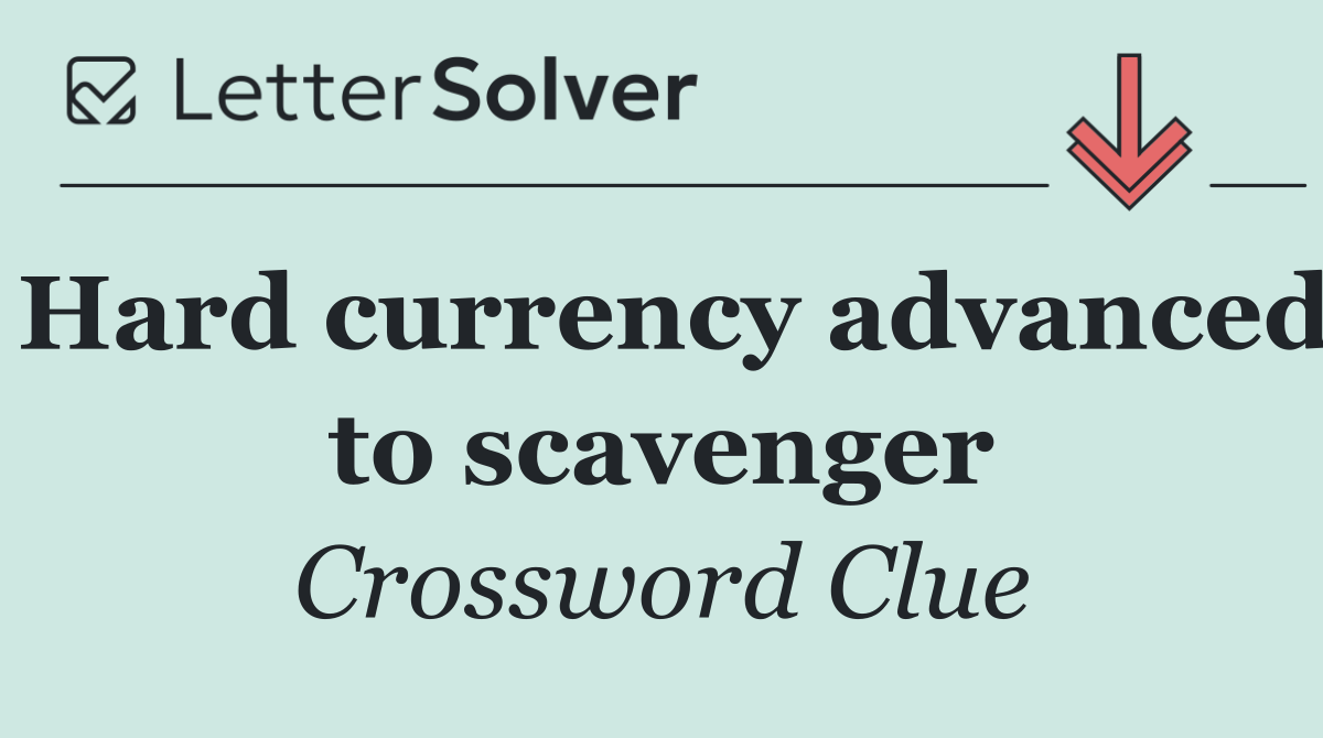 Hard currency advanced to scavenger