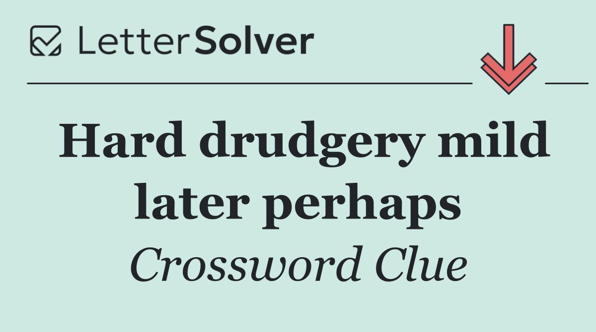 Hard drudgery mild later perhaps