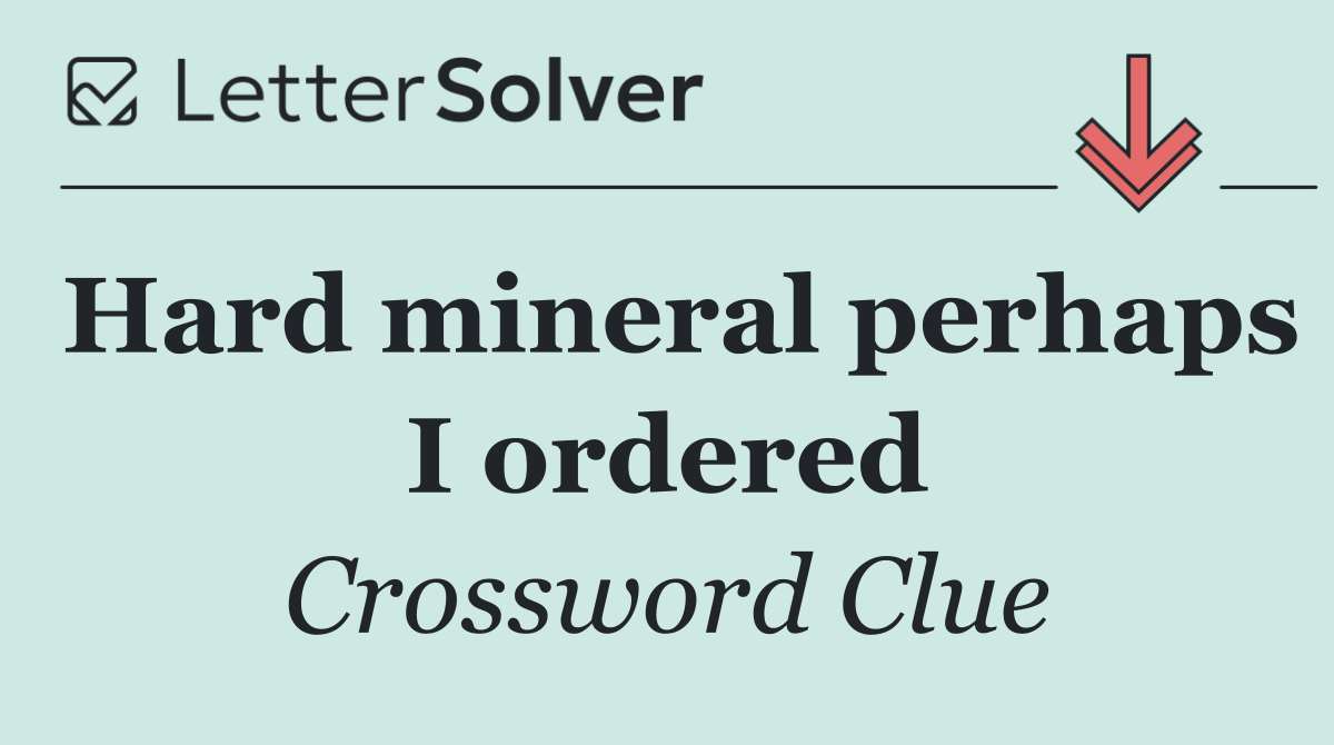 Hard mineral perhaps I ordered