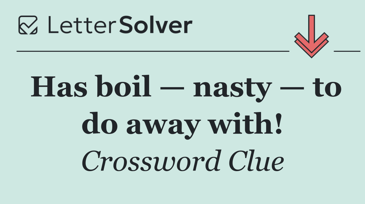 Has boil — nasty — to do away with!