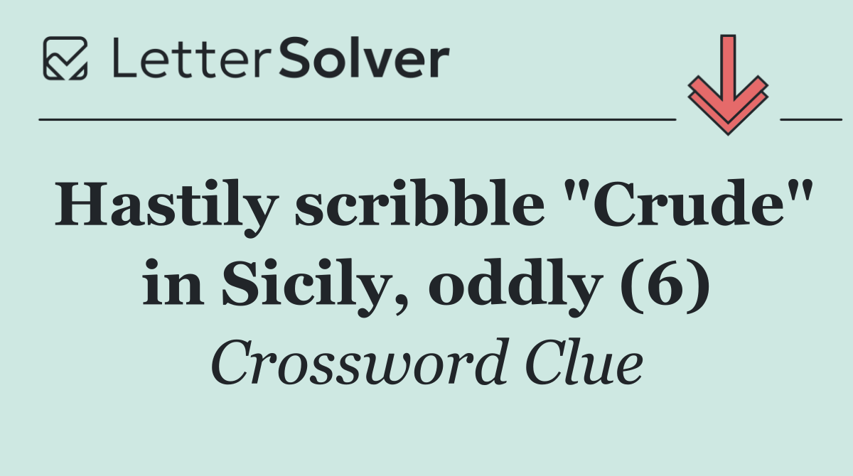 Hastily scribble "Crude" in Sicily, oddly (6)